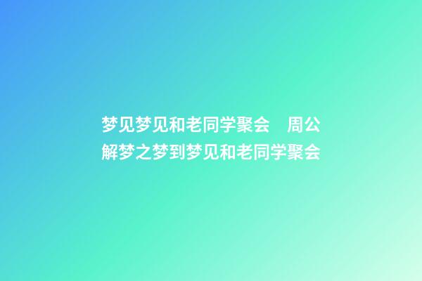 梦见梦见和老同学聚会　周公解梦之梦到梦见和老同学聚会